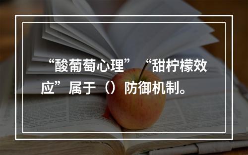 “酸葡萄心理”“甜柠檬效应”属于（）防御机制。