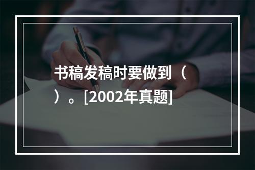 书稿发稿时要做到（　　）。[2002年真题]