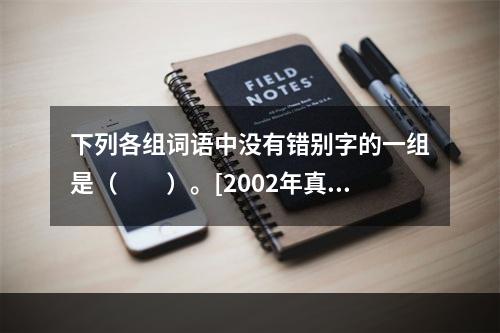 下列各组词语中没有错别字的一组是（　　）。[2002年真题