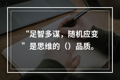 “足智多谋，随机应变”是思维的（）品质。