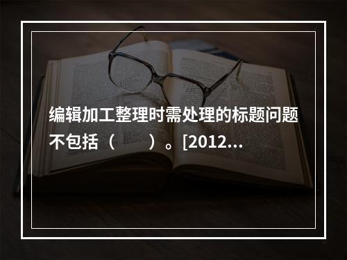 编辑加工整理时需处理的标题问题不包括（　　）。[2012年