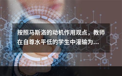 按照马斯洛的动机作用观点，教师在自尊水平低的学生中灌输为学习