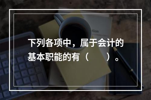 下列各项中，属于会计的基本职能的有（　　）。