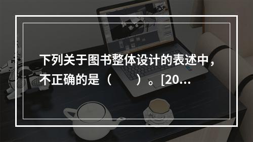 下列关于图书整体设计的表述中，不正确的是（　　）。[200