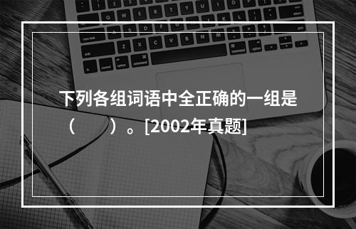 下列各组词语中全正确的一组是（　　）。[2002年真题]