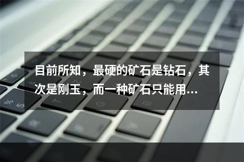 目前所知，最硬的矿石是钻石，其次是刚玉，而一种矿石只能用与本