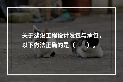 关于建设工程设计发包与承包，以下做法正确的是（　　）。