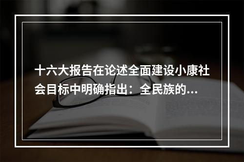 十六大报告在论述全面建设小康社会目标中明确指出：全民族的思想