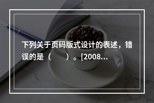 下列关于页码版式设计的表述，错误的是（　　）。[2008年