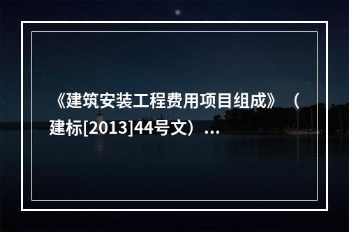 《建筑安装工程费用项目组成》（建标[2013]44号文）中，