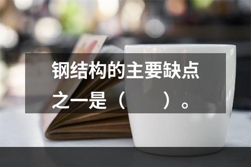 钢结构的主要缺点之一是（　　）。