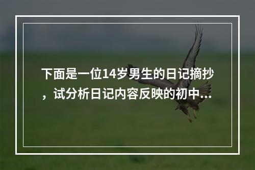 下面是一位14岁男生的日记摘抄，试分析日记内容反映的初中生的