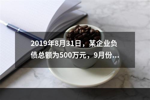 2019年8月31日，某企业负债总额为500万元，9月份收回