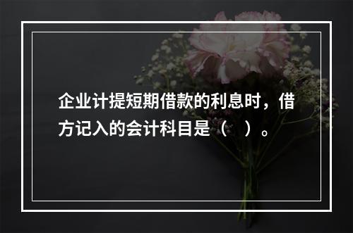 企业计提短期借款的利息时，借方记入的会计科目是（　）。