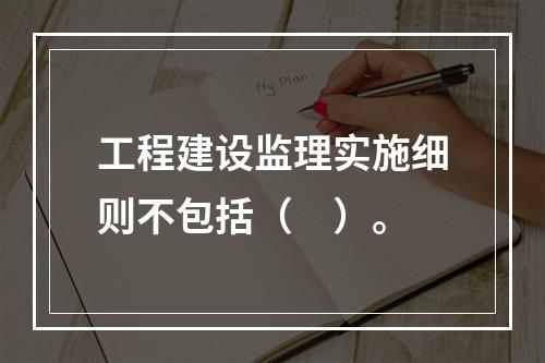 工程建设监理实施细则不包括（　）。