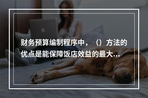 财务预算编制程序中，（）方法的优点是能保障饭店效益的最大化，