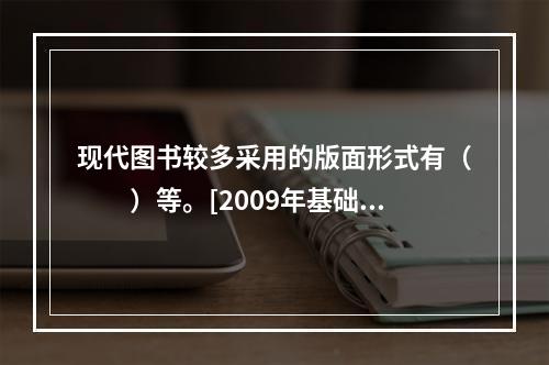 现代图书较多采用的版面形式有（　　）等。[2009年基础真