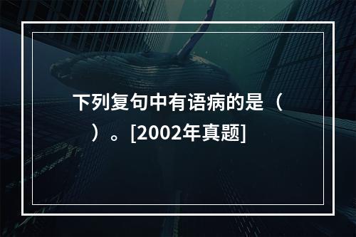 下列复句中有语病的是（　　）。[2002年真题]