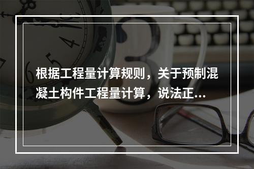 根据工程量计算规则，关于预制混凝土构件工程量计算，说法正确的