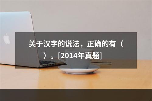 关于汉字的说法，正确的有（　　）。[2014年真题]