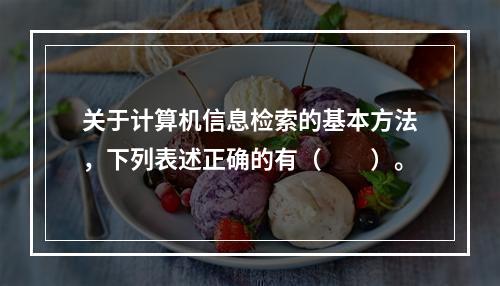 关于计算机信息检索的基本方法，下列表述正确的有（　　）。