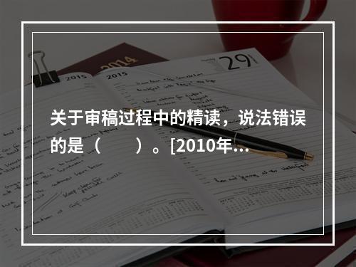 关于审稿过程中的精读，说法错误的是（　　）。[2010年真