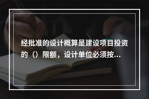 经批准的设计概算是建设项目投资的（）限额，设计单位必须按照批