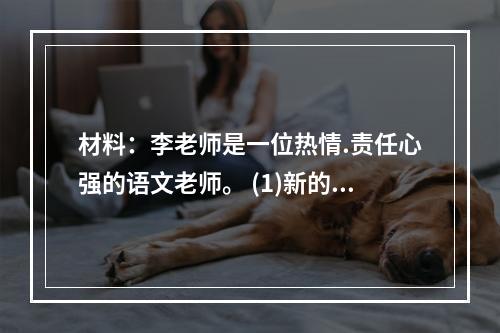 材料：李老师是一位热情.责任心强的语文老师。 (1)新的学期