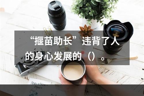 “揠苗助长”违背了人的身心发展的（）。