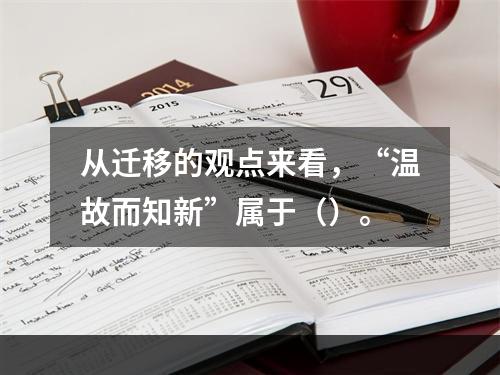 从迁移的观点来看，“温故而知新”属于（）。