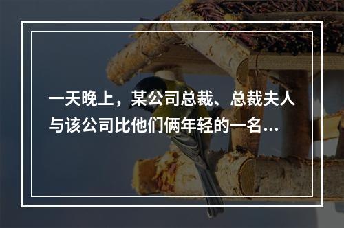 一天晚上，某公司总裁、总裁夫人与该公司比他们俩年轻的一名男职