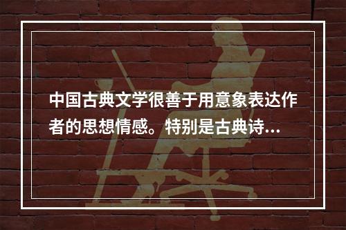 中国古典文学很善于用意象表达作者的思想情感。特别是古典诗词，