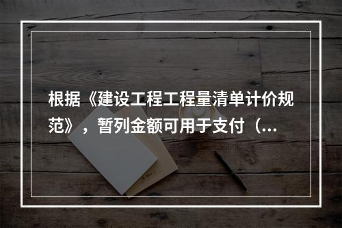 根据《建设工程工程量清单计价规范》，暂列金额可用于支付（　）