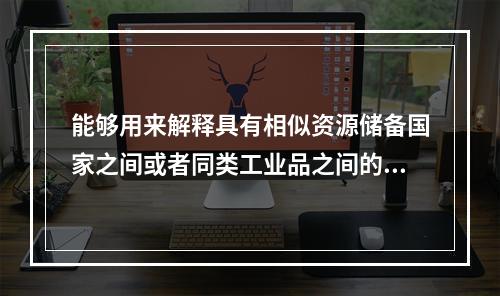 能够用来解释具有相似资源储备国家之间或者同类工业品之间的双向