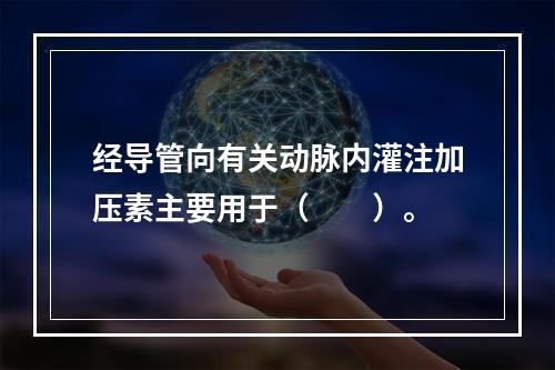 经导管向有关动脉内灌注加压素主要用于（　　）。