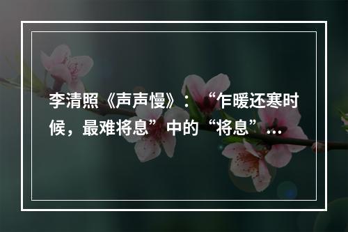 李清照《声声慢》：“乍暖还寒时候，最难将息”中的“将息”是指