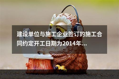 建设单位与施工企业签订的施工合同约定开工日期为2014年5月