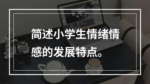 简述小学生情绪情感的发展特点。