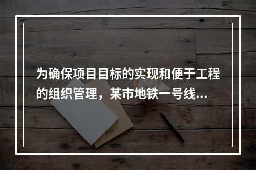 为确保项目目标的实现和便于工程的组织管理，某市地铁一号线项目