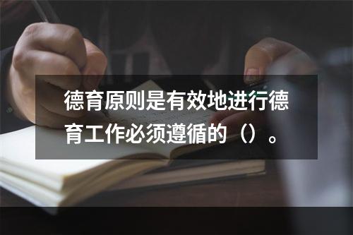 德育原则是有效地进行德育工作必须遵循的（）。