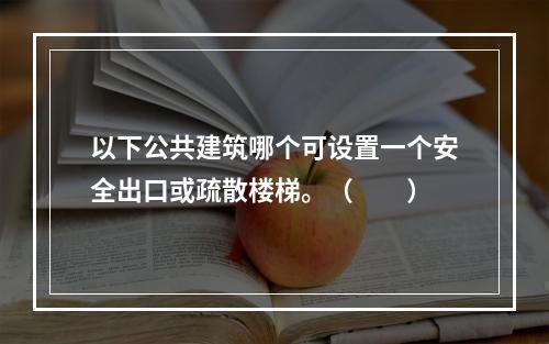 以下公共建筑哪个可设置一个安全出口或疏散楼梯。（　　）