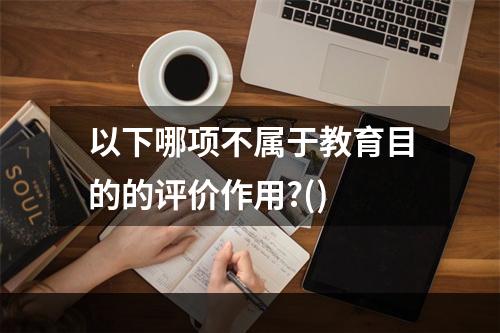 以下哪项不属于教育目的的评价作用?()