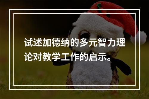 试述加德纳的多元智力理论对教学工作的启示。