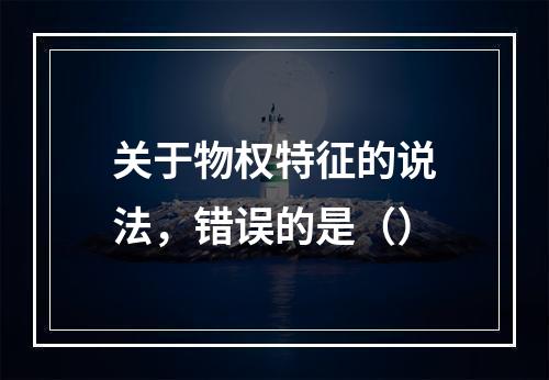 关于物权特征的说法，错误的是（）