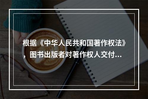 根据《中华人民共和国著作权法》，图书出版者对著作权人交付出