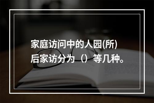 家庭访问中的人园(所)后家访分为（）等几种。