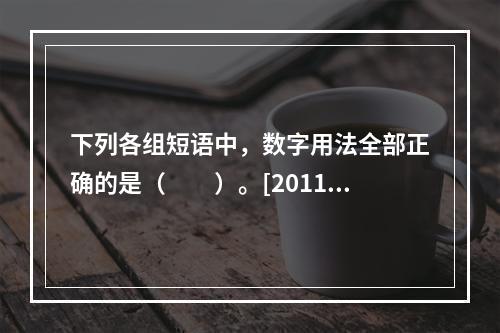 下列各组短语中，数字用法全部正确的是（　　）。[2011年