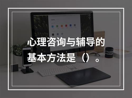 心理咨询与辅导的基本方法是（）。