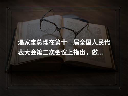 温家宝总理在第十一届全国人民代表大会第二次会议上指出，做好