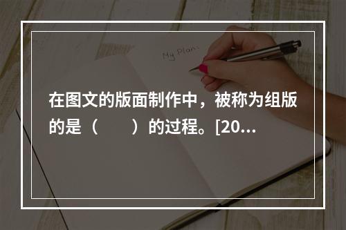 在图文的版面制作中，被称为组版的是（　　）的过程。[200